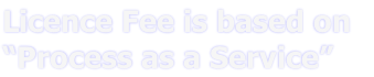 Licence Fee is based on 
“Process as a Service” 
